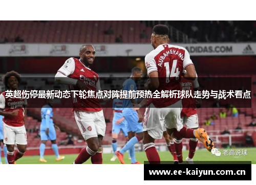 英超伤停最新动态下轮焦点对阵提前预热全解析球队走势与战术看点